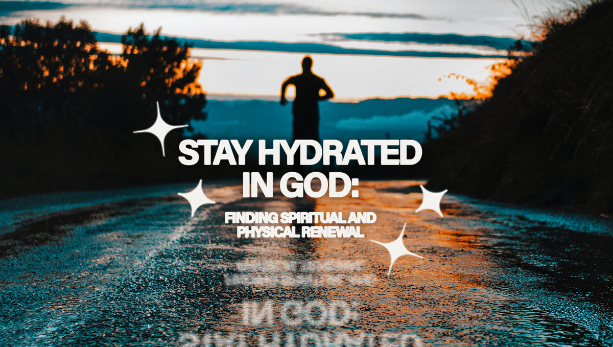 Stay Hydrated in God: Finding Spiritual and Physical Renewal